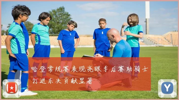 哈登常规赛表现亮眼季后赛助骑士打进东决贡献显著