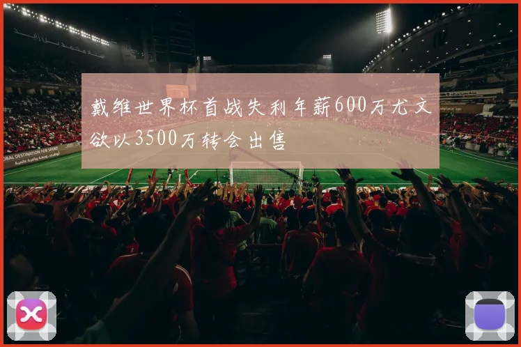 戴维世界杯首战失利年薪600万尤文欲以3500万转会出售