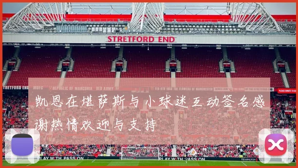 凯恩在堪萨斯与小球迷互动签名感谢热情欢迎与支持