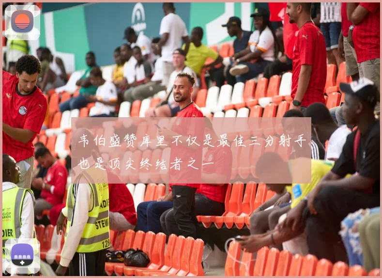 韦伯盛赞库里不仅是最佳三分射手也是顶尖终结者之一