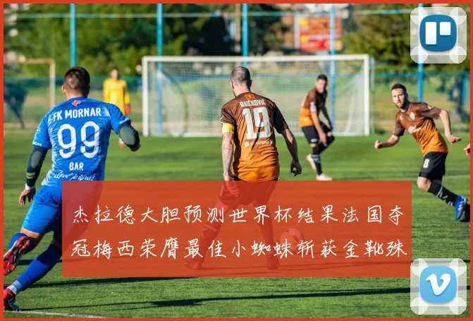 杰拉德大胆预测世界杯结果法国夺冠梅西荣膺最佳小蜘蛛斩获金靴殊荣