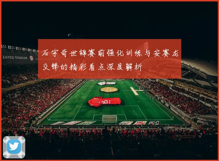 石宇奇世锦赛前强化训练与安赛龙交锋的精彩看点深度解析