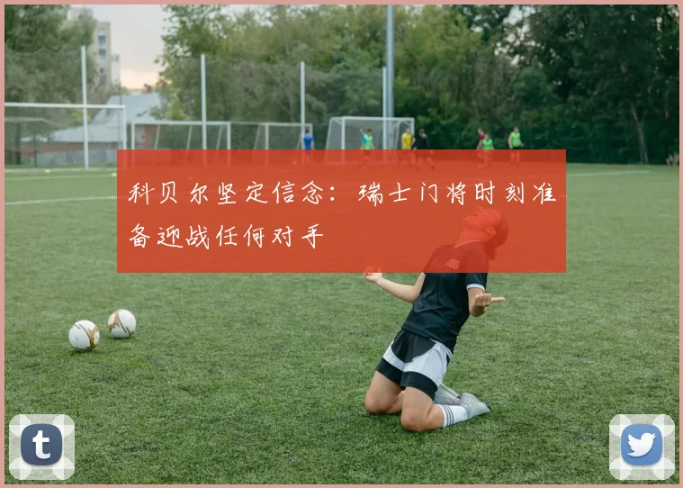 科贝尔坚定信念：瑞士门将时刻准备迎战任何对手