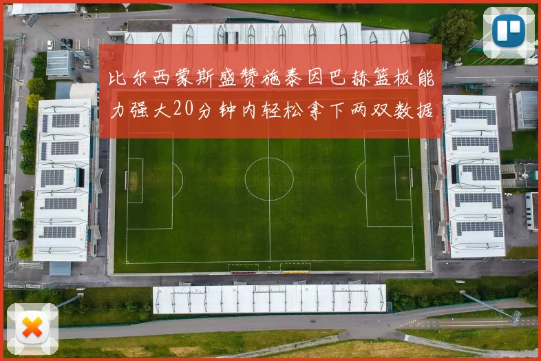 比尔西蒙斯盛赞施泰因巴赫篮板能力强大20分钟内轻松拿下两双数据