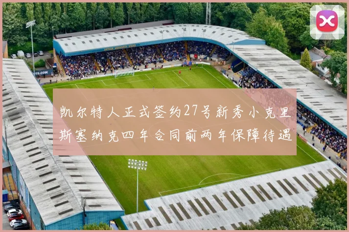 凯尔特人正式签约27号新秀小克里斯塞纳克四年合同前两年保障待遇明确