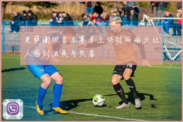 里萨谢坦言本赛季上场时间减少让人感到沮丧与失落