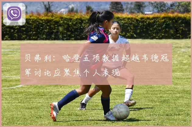 贝弗利：哈登五项数据超越韦德冠军讨论应聚焦个人表现