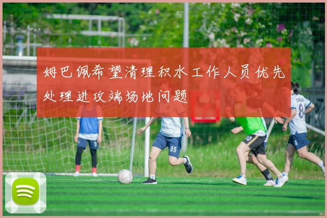 姆巴佩希望清理积水工作人员优先处理进攻端场地问题
