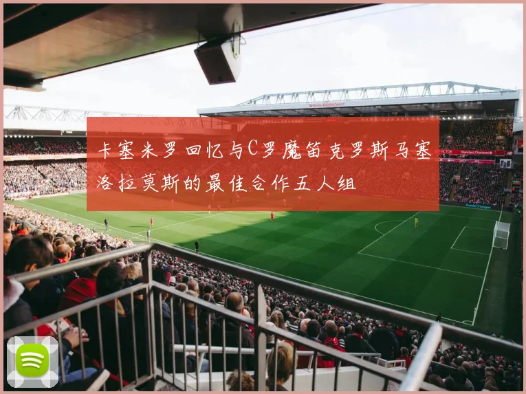 卡塞米罗回忆与C罗魔笛克罗斯马塞洛拉莫斯的最佳合作五人组