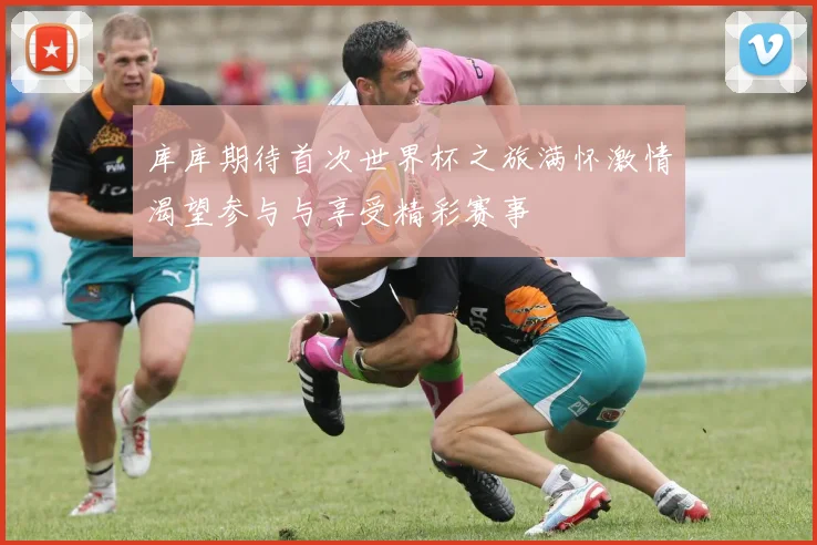 库库期待首次世界杯之旅满怀激情渴望参与与享受精彩赛事