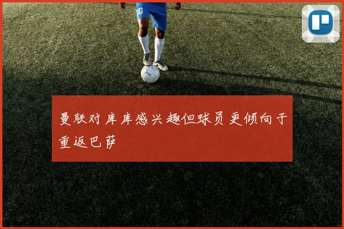 曼联对库库感兴趣但球员更倾向于重返巴萨